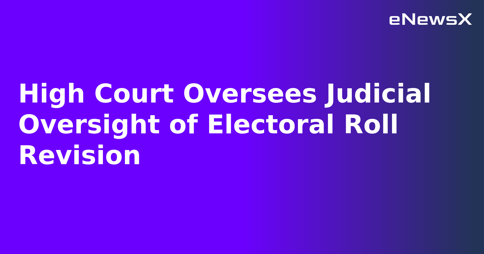 High Court Oversees Judicial Oversight of Electoral Roll Revision.webp