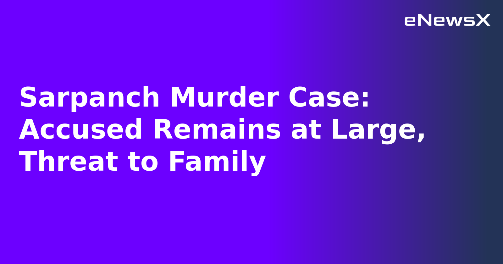 Sarpanch Murder Case: Accused Remains at Large, Threat to Family.webp