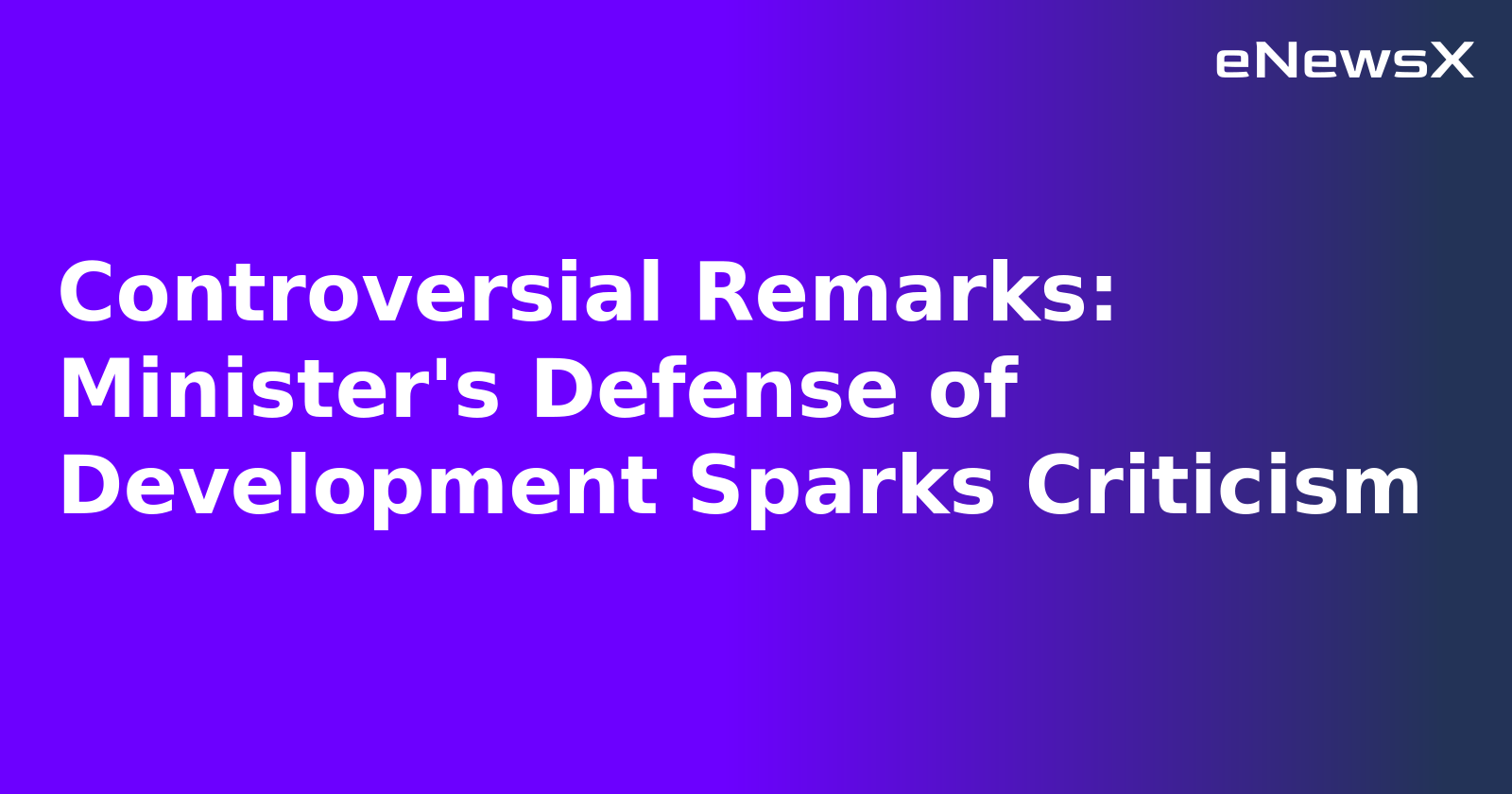 Controversial Remarks: Minister's Defense of Development Sparks Criticism.webp