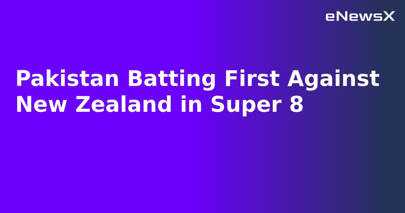 Pakistan Batting First Against New Zealand in Super 8.webp