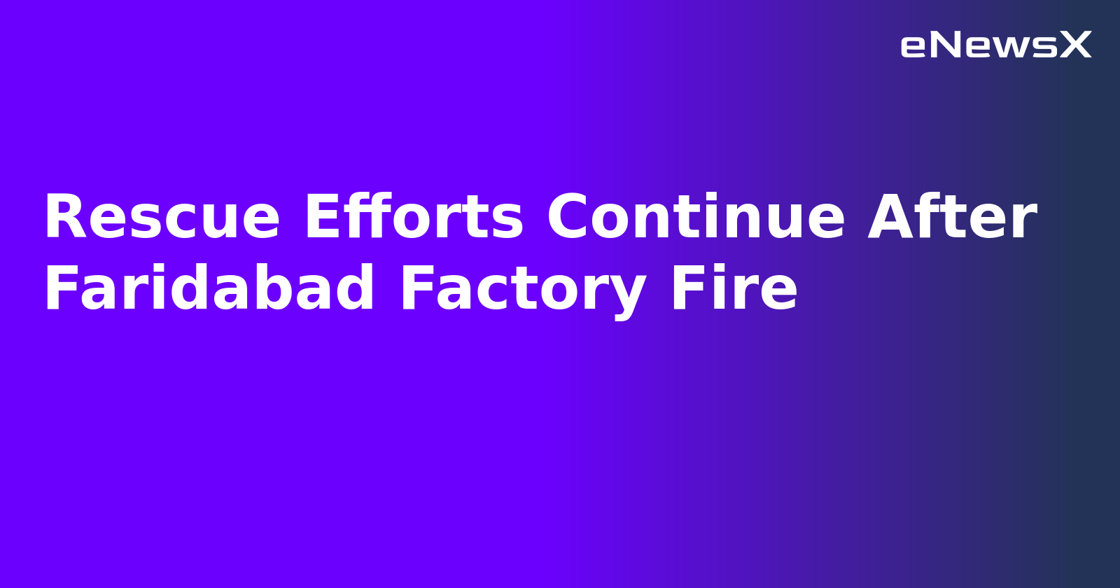 Rescue Efforts Continue After Faridabad Factory Fire.webp