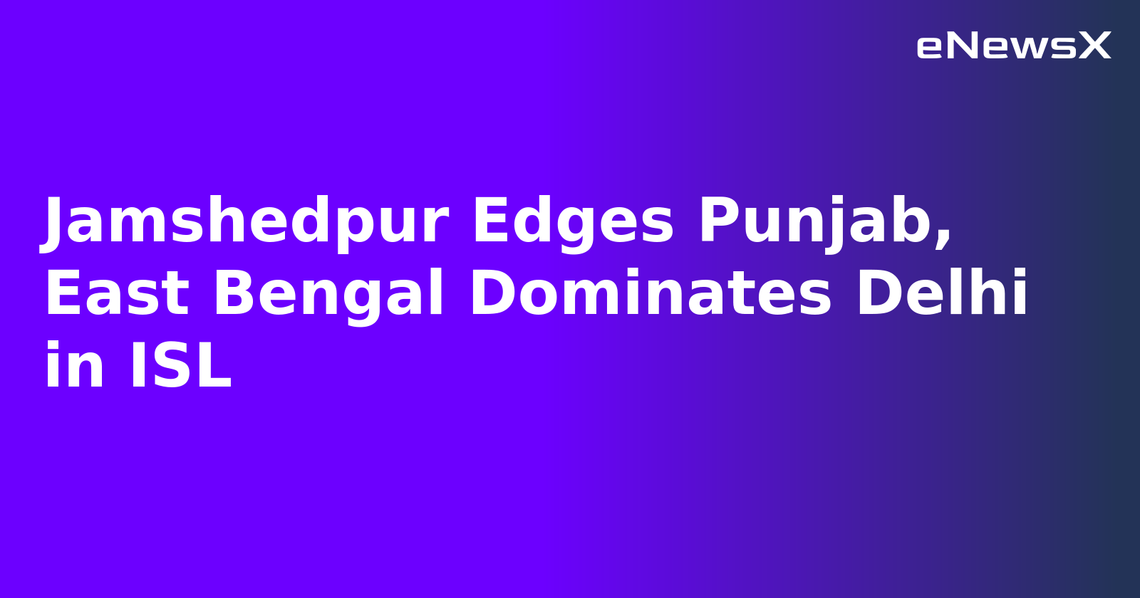 Jamshedpur Edges Punjab, East Bengal Dominates Delhi in ISL.webp