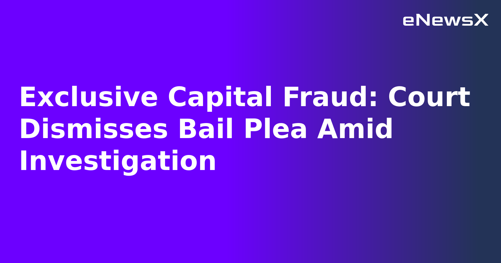 Exclusive Capital Fraud: Court Dismisses Bail Plea Amid Investigation.webp