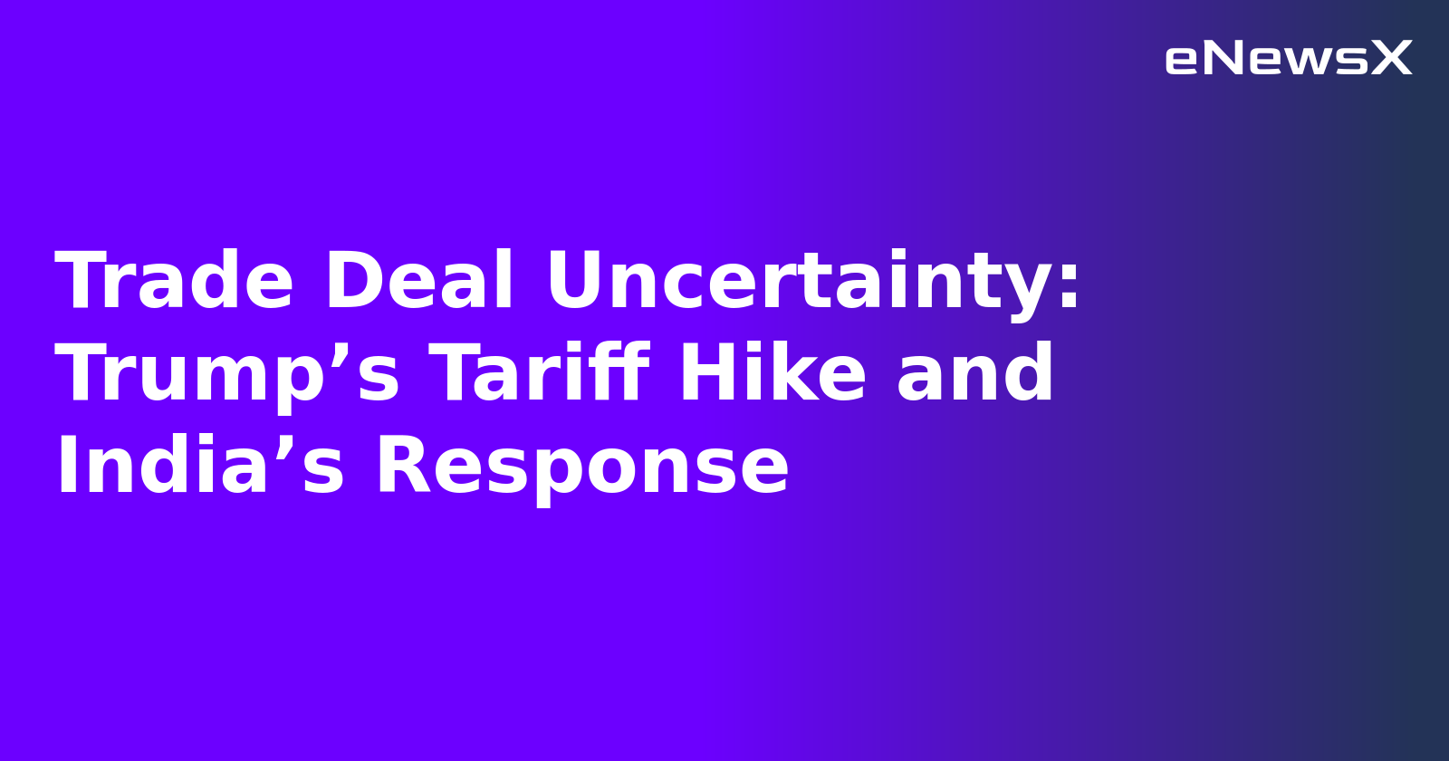 Trade Deal Uncertainty: Trump’s Tariff Hike and India’s Response.webp