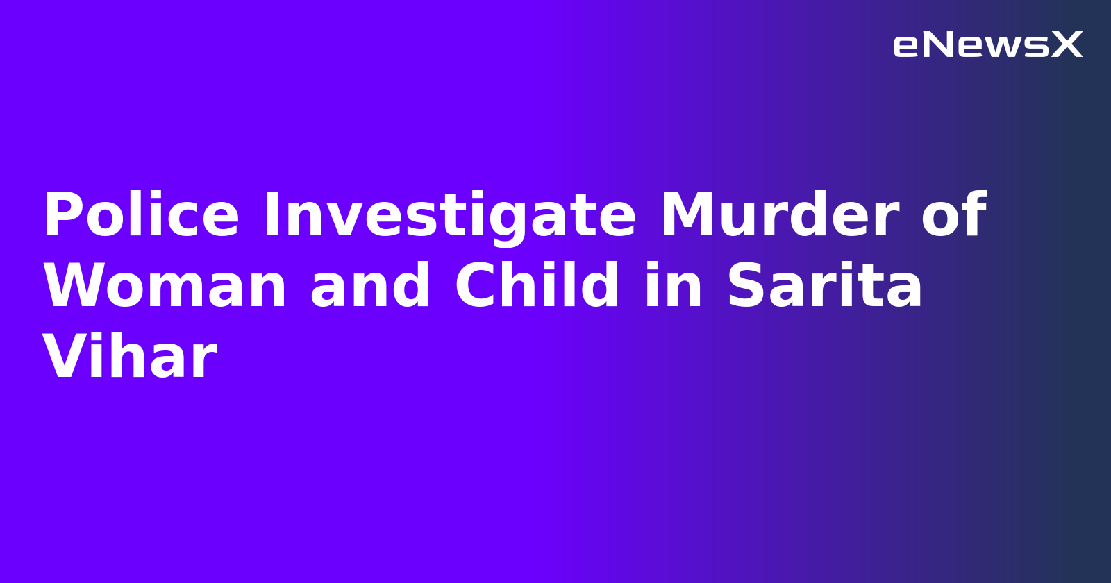 Police Investigate Murder of Woman and Child in Sarita Vihar
