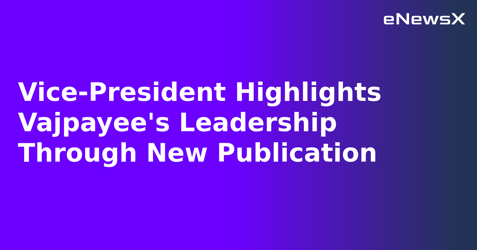 Vice-President Highlights Vajpayee's Leadership Through New Publication.webp
