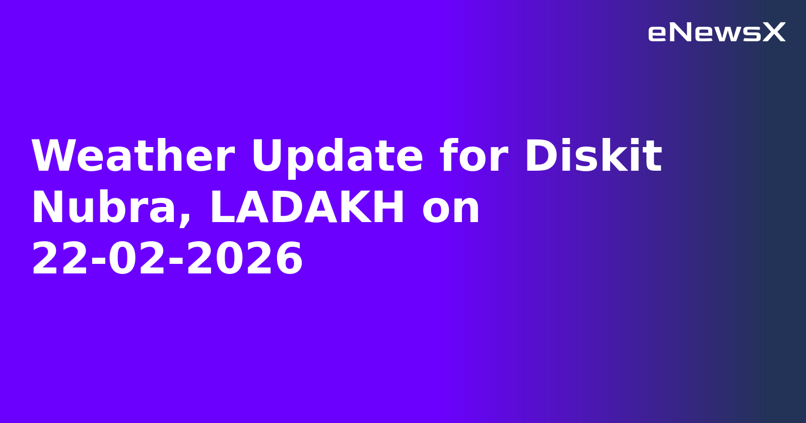 Weather Update for Diskit Nubra, LADAKH on 22-02-2026