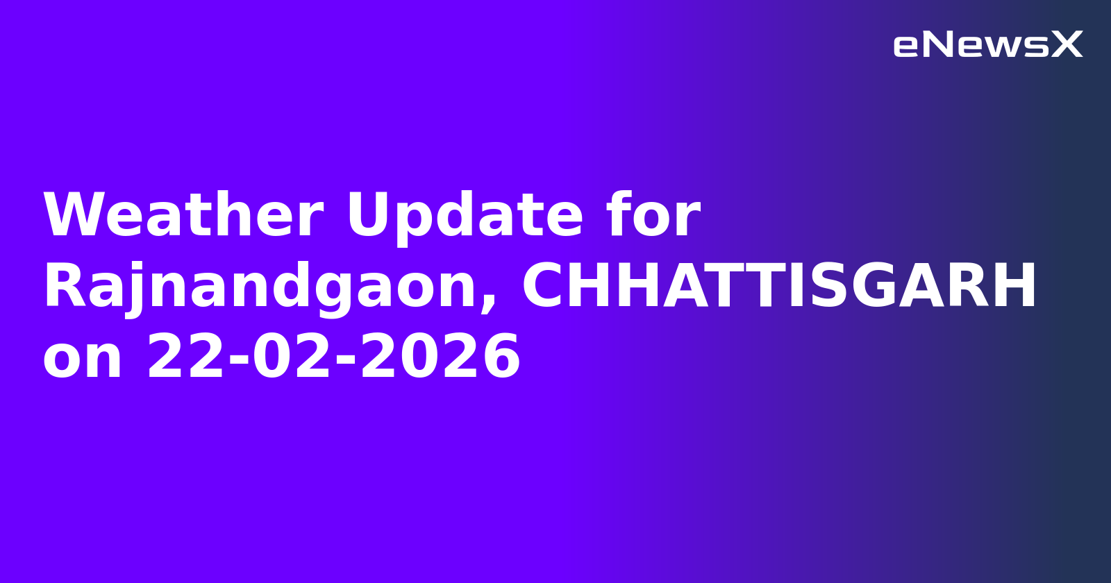Weather Update for Rajnandgaon, CHHATTISGARH on 22-02-2026