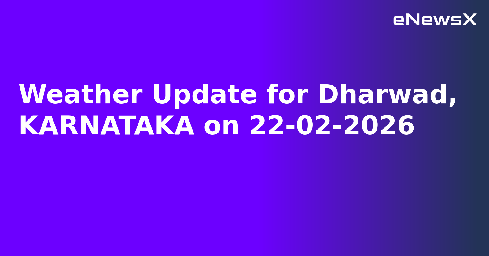 Weather Update for Dharwad, KARNATAKA on 22-02-2026