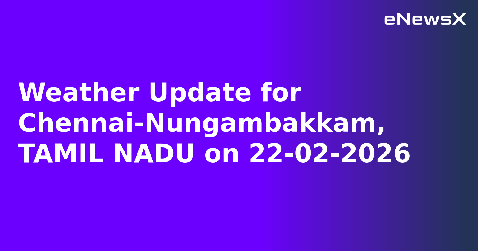 Weather Update for Chennai-Nungambakkam, TAMIL NADU on 22-02-2026