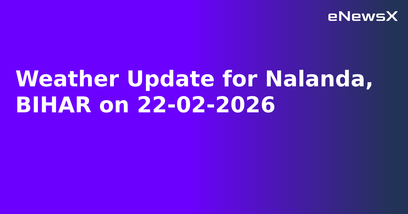 Weather Update for Nalanda, BIHAR on 22-02-2026