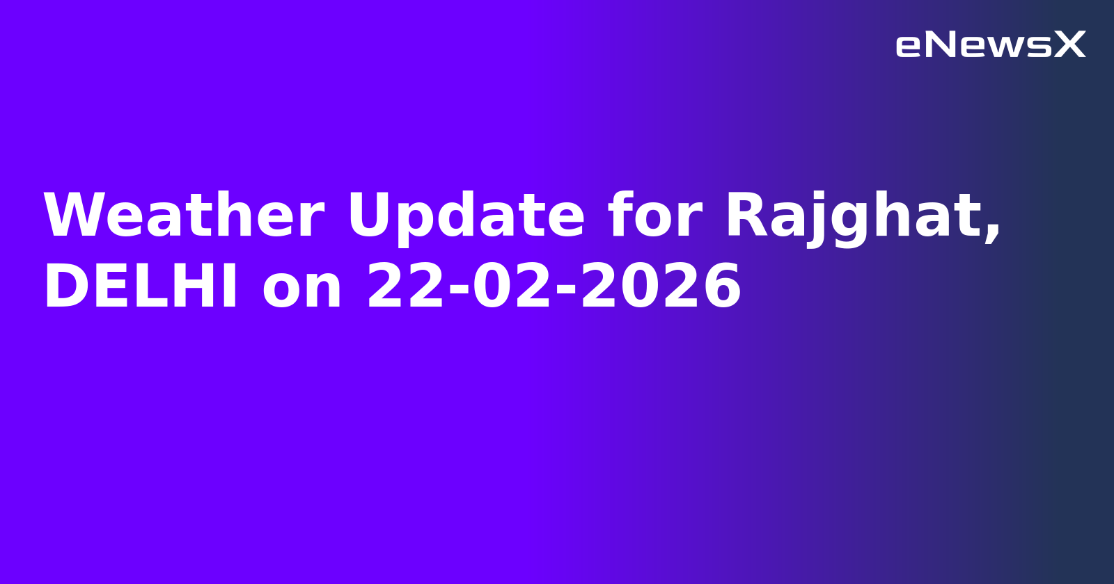 Weather Update for Rajghat, DELHI on 22-02-2026