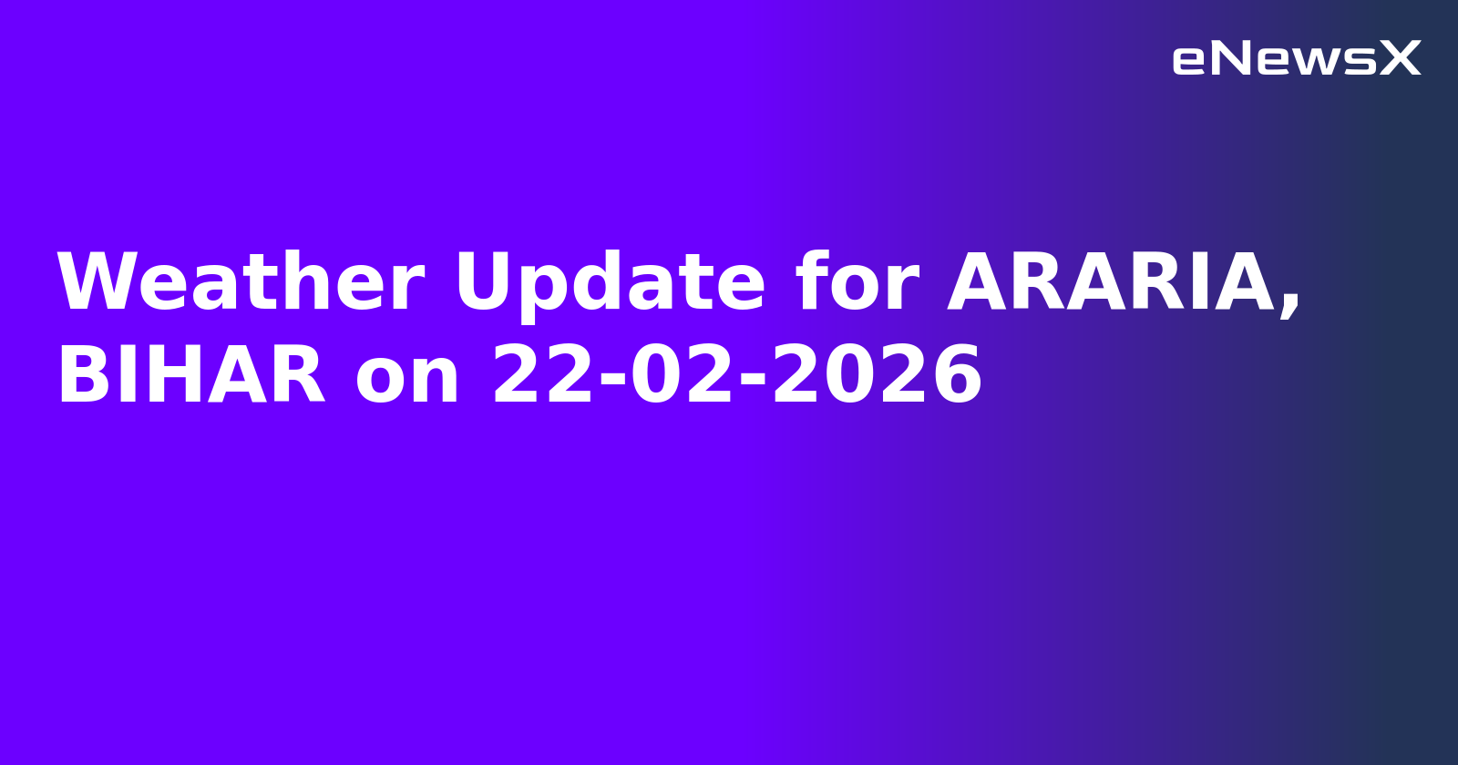 Weather Update for ARARIA, BIHAR on 22-02-2026
