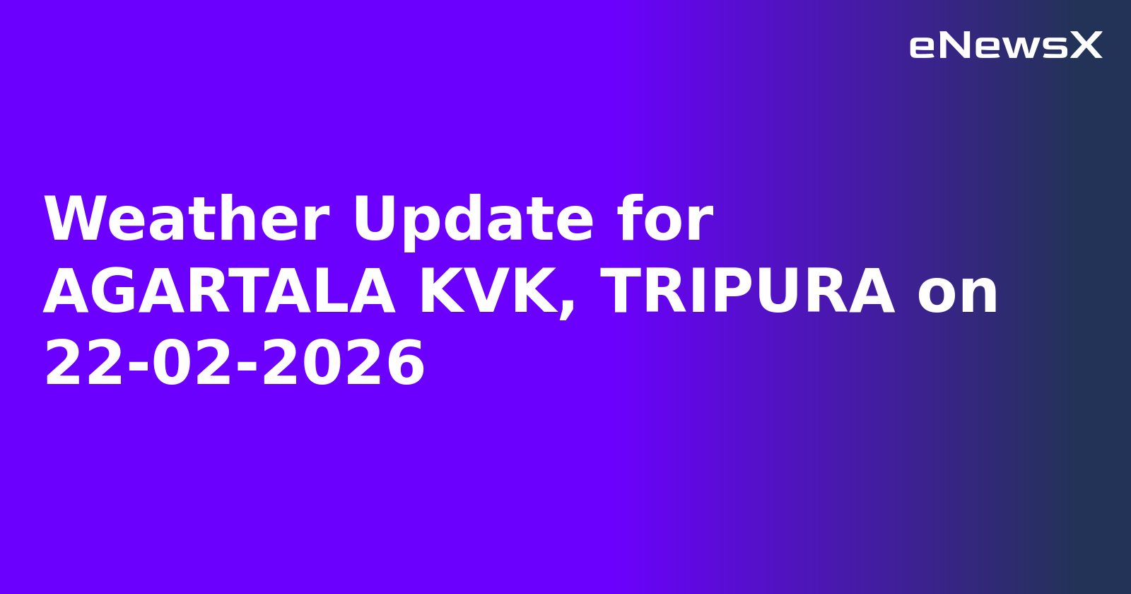 Weather Update for AGARTALA KVK, TRIPURA on 22-02-2026