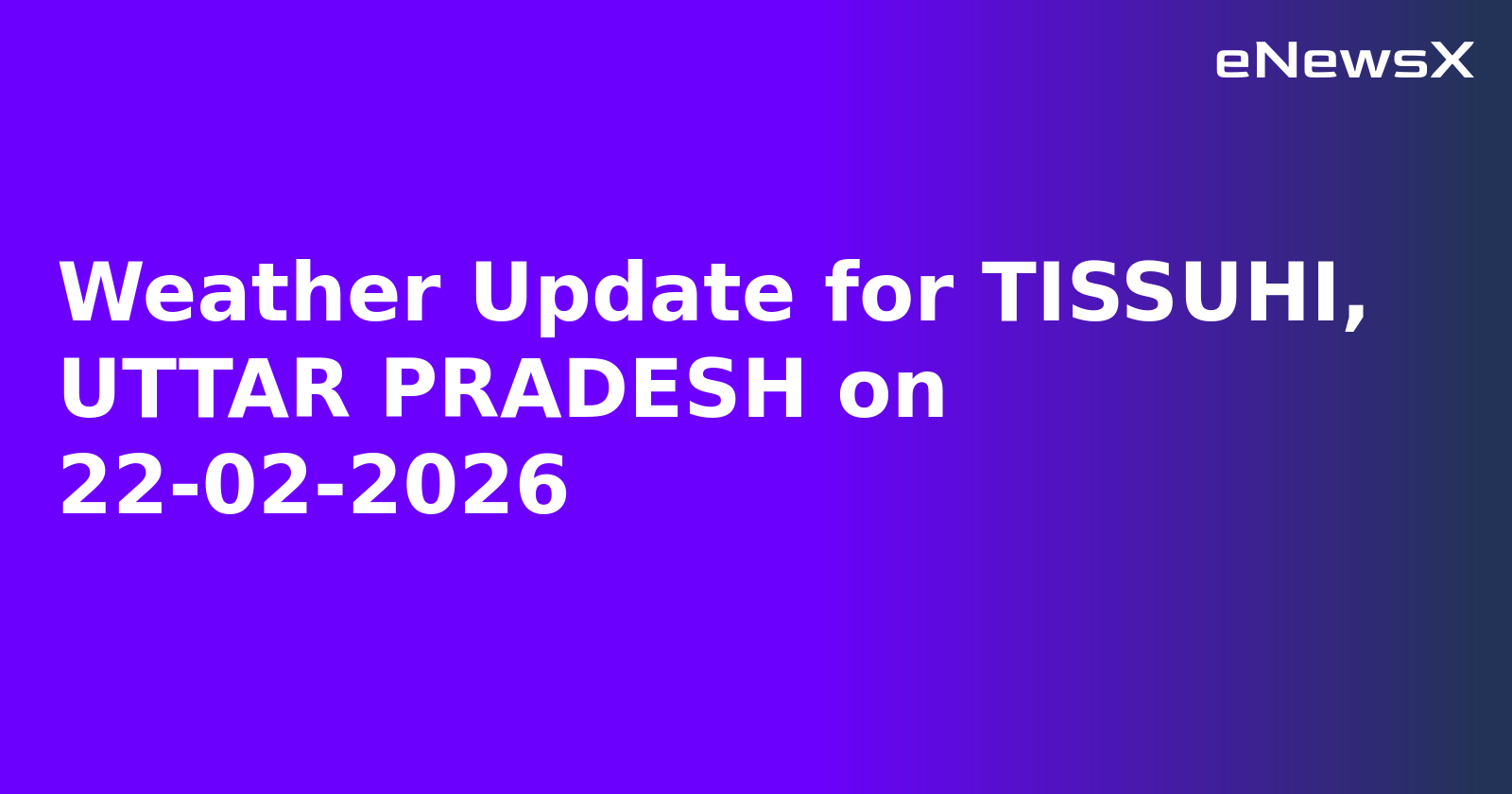 Weather Update for TISSUHI, UTTAR PRADESH on 22-02-2026
