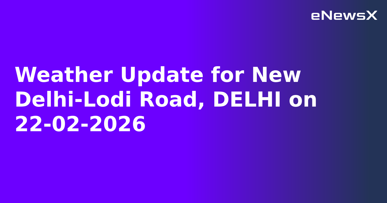 Weather Update for New Delhi-Lodi Road, DELHI on 22-02-2026