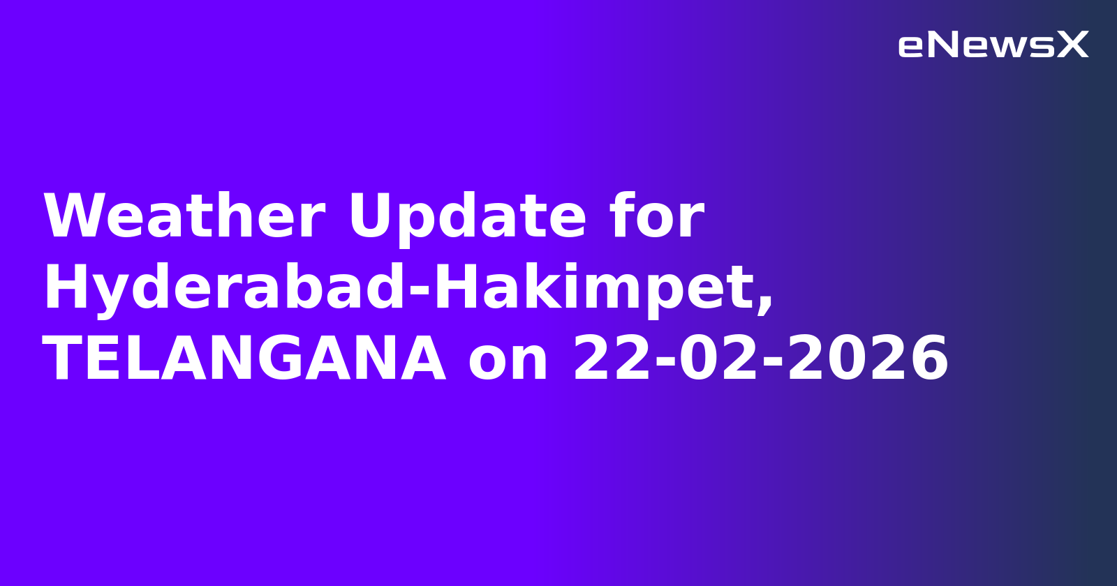 Weather Update for Hyderabad-Hakimpet, TELANGANA on 22-02-2026