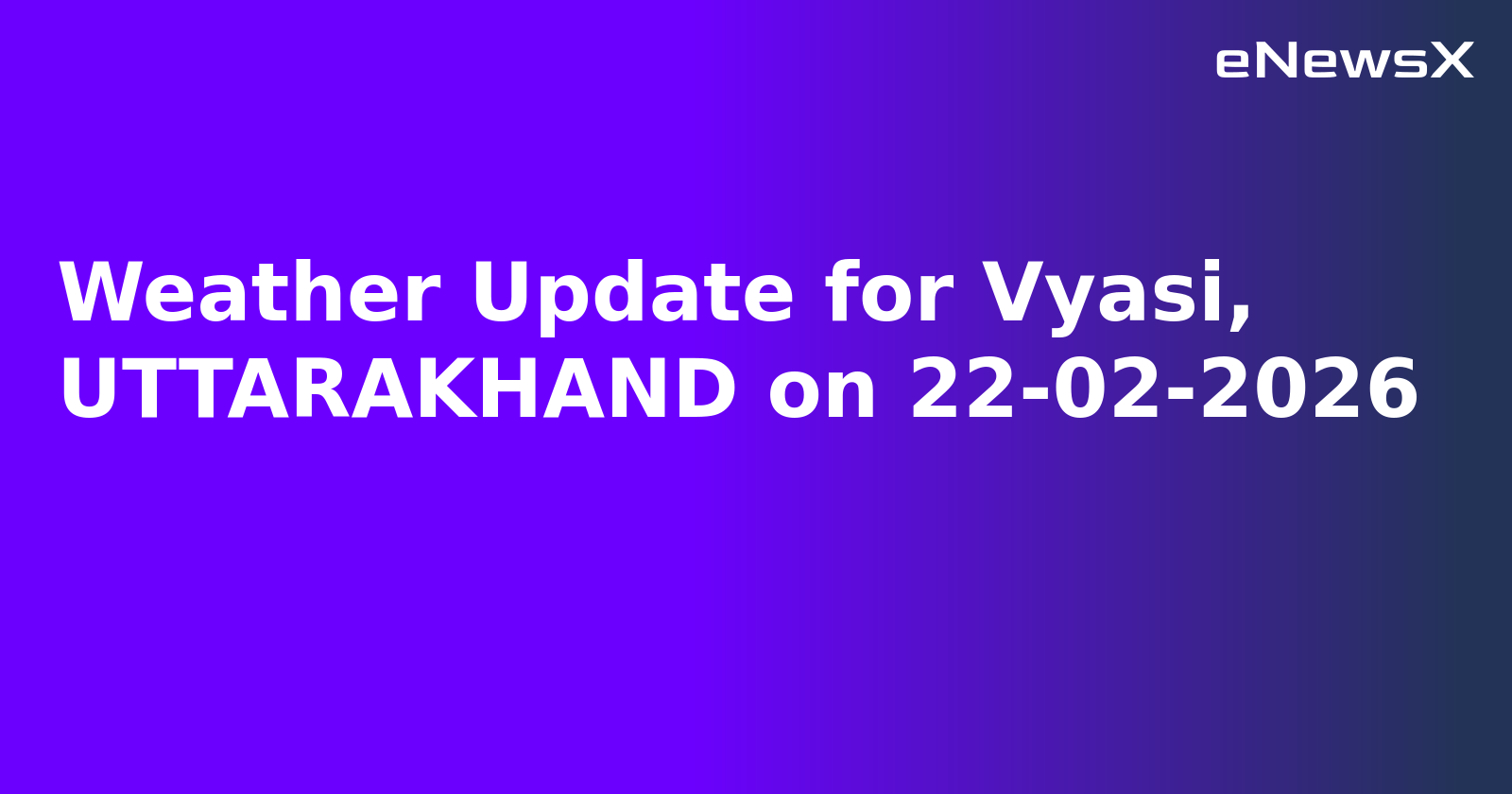 Weather Update for Vyasi, UTTARAKHAND on 22-02-2026