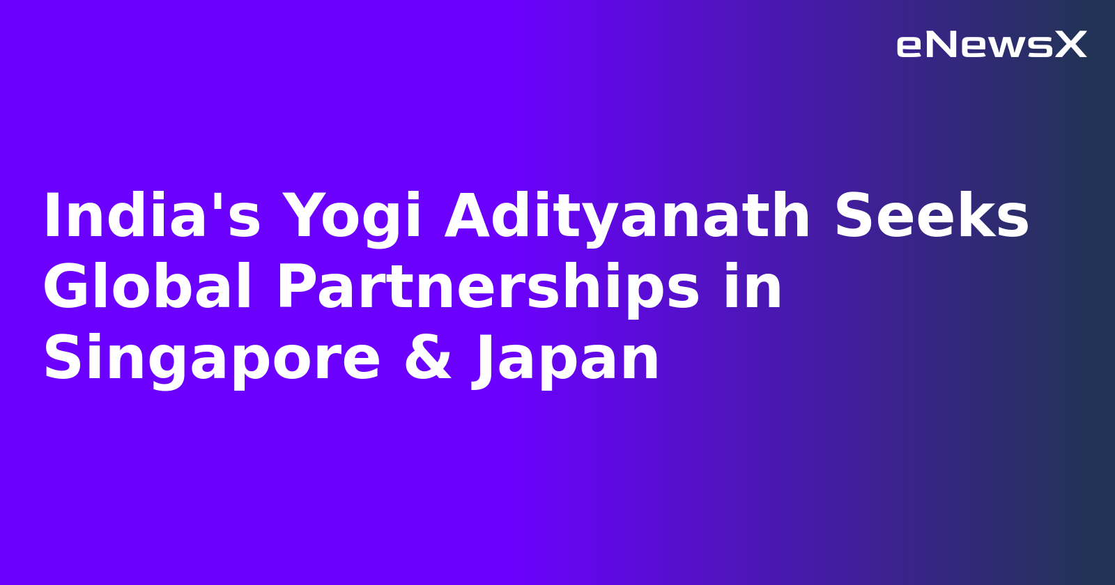 India's Yogi Adityanath Seeks Global Partnerships in Singapore & Japan