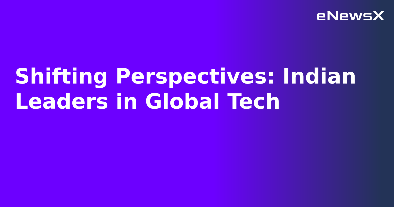 Shifting Perspectives: Indian Leaders in Global Tech.webp Shifting Perspectives: Indian Leaders in Global Tech.webp