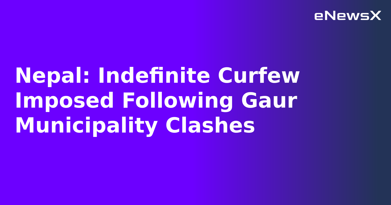 Nepal: Indefinite Curfew Imposed Following Gaur Municipality Clashes.webp