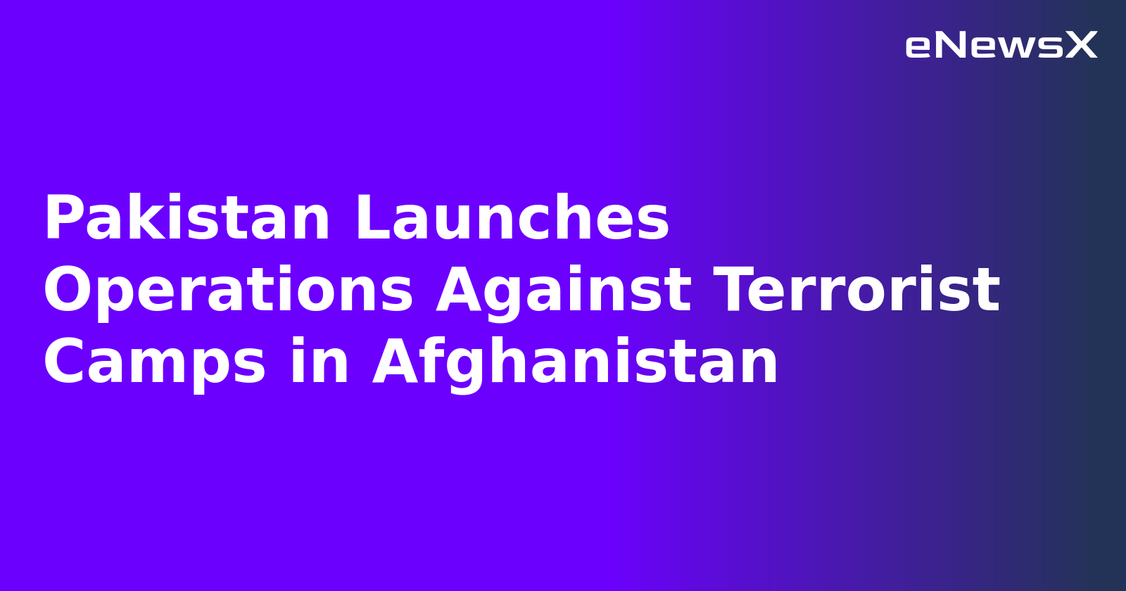 Pakistan Launches Operations Against Terrorist Camps in Afghanistan
