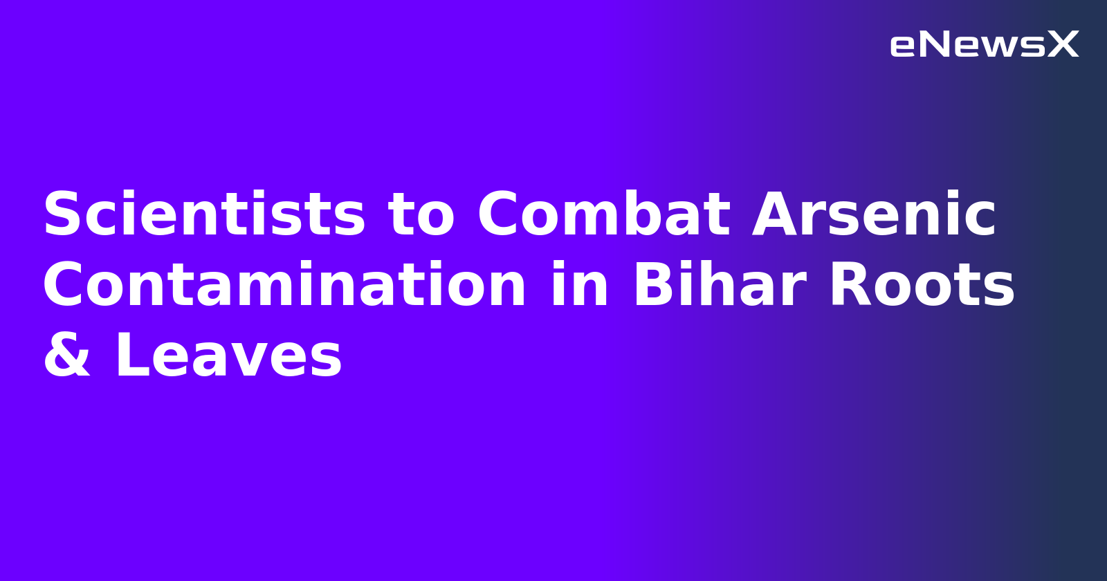 Scientists to Combat Arsenic Contamination in Bihar Roots & Leaves