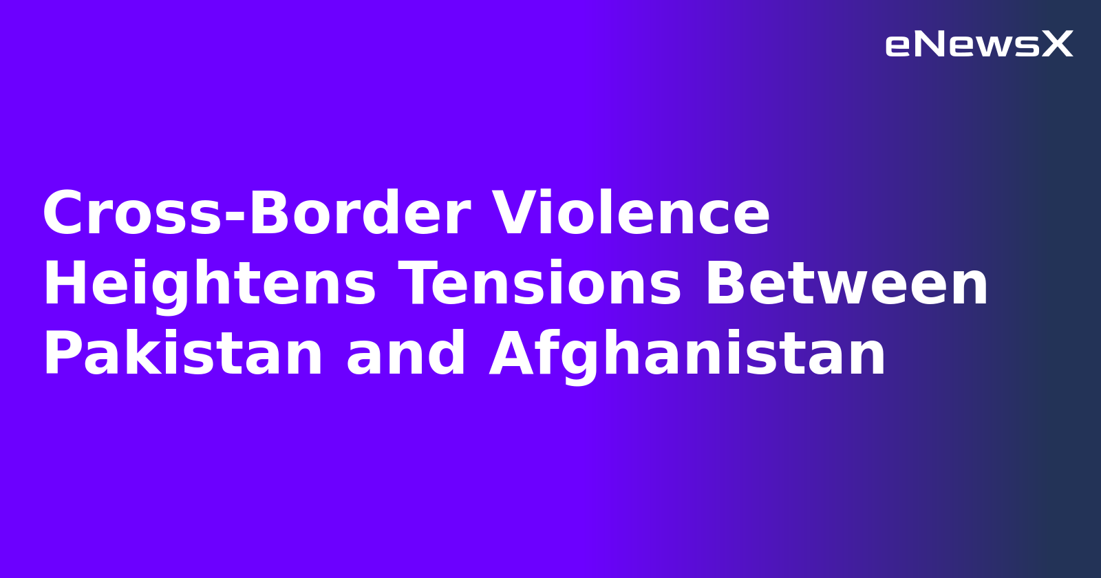 Cross-Border Violence Heightens Tensions Between Pakistan and Afghanistan.webp