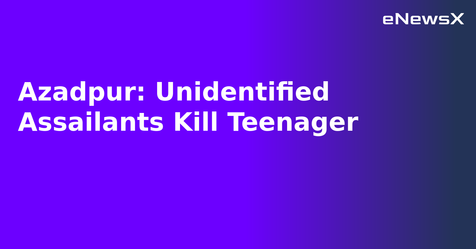 Azadpur: Unidentified Assailants Kill Teenager.webp Azadpur: Unidentified Assailants Kill Teenager.webp