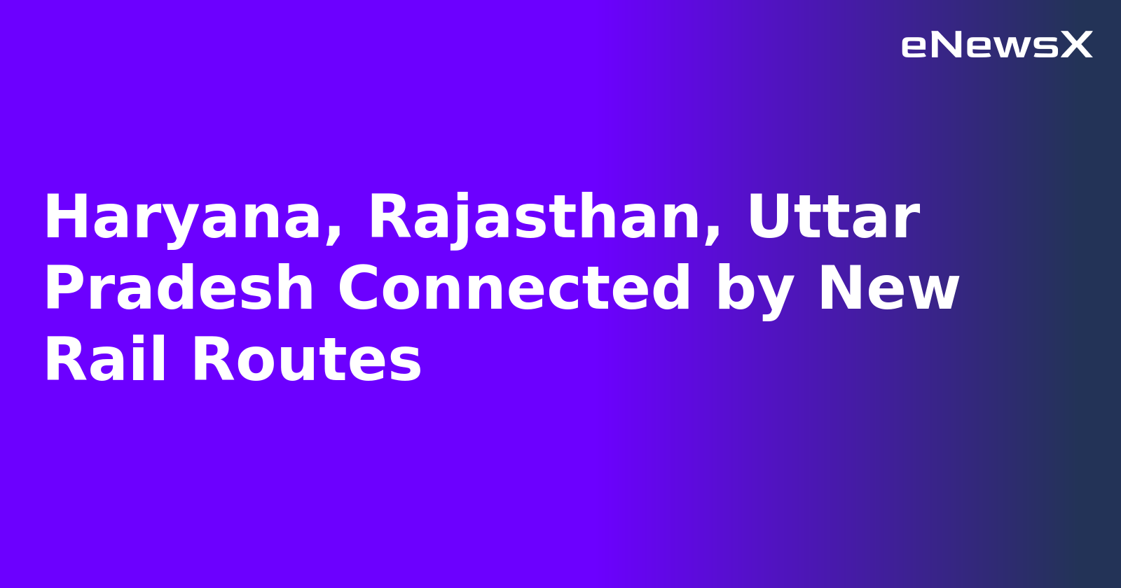 Haryana, Rajasthan, Uttar Pradesh Connected by New Rail Routes