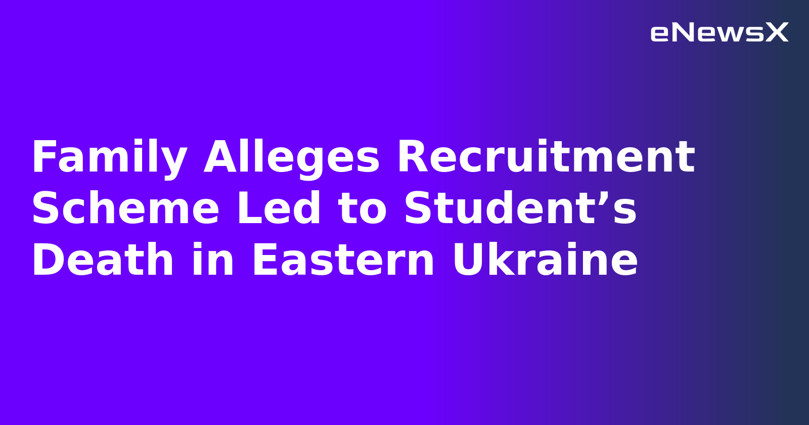 Family Alleges Recruitment Scheme Led to Student’s Death in Eastern Ukraine.webp