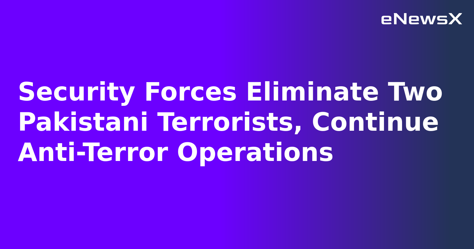 Security Forces Eliminate Two Pakistani Terrorists, Continue Anti-Terror Operations.webp Security Forces Eliminate Two Pakistani Terrorists, Continue Anti-Terror Operations.webp