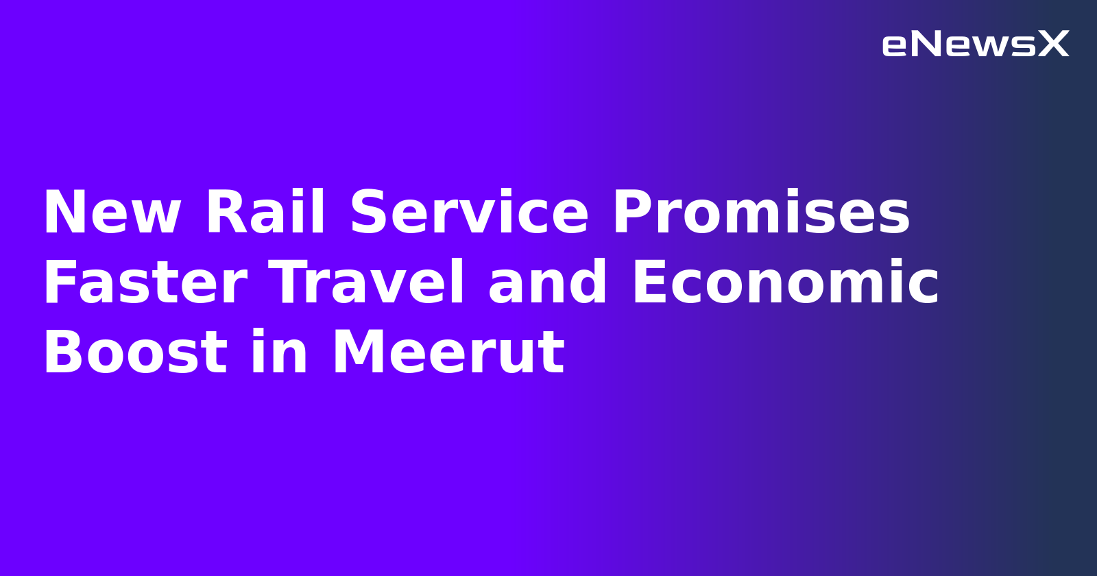 New Rail Service Promises Faster Travel and Economic Boost in Meerut